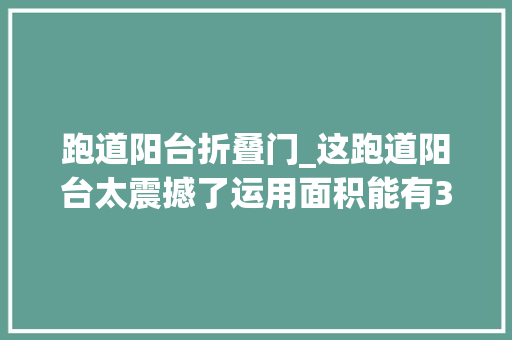 跑道阳台折叠门_这跑道阳台太震撼了运用面积能有300多平的大年夜平层