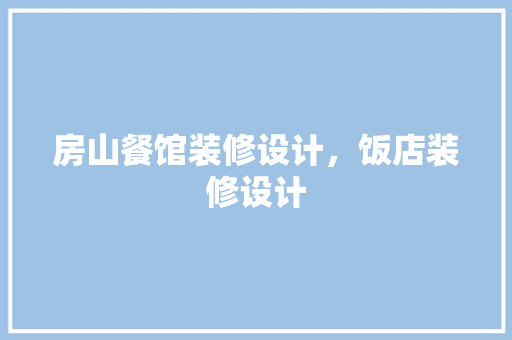 房山餐馆装修设计，饭店装修设计