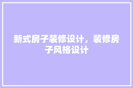 新式房子装修设计，装修房子风格设计