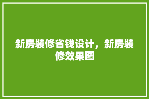 新房装修省钱设计，新房装修效果图