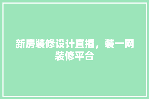 新房装修设计直播，装一网装修平台