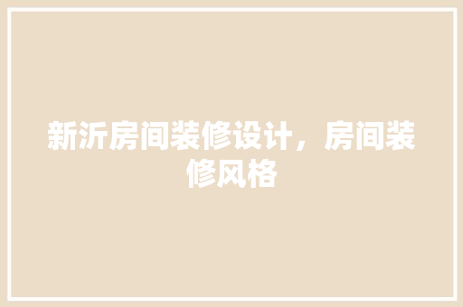 新沂房间装修设计，房间装修风格