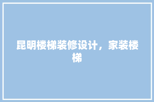 昆明楼梯装修设计，家装楼梯