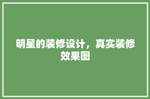 明星的装修设计，真实装修效果图