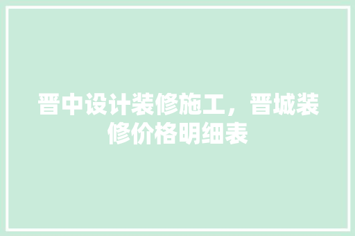 晋中设计装修施工，晋城装修价格明细表