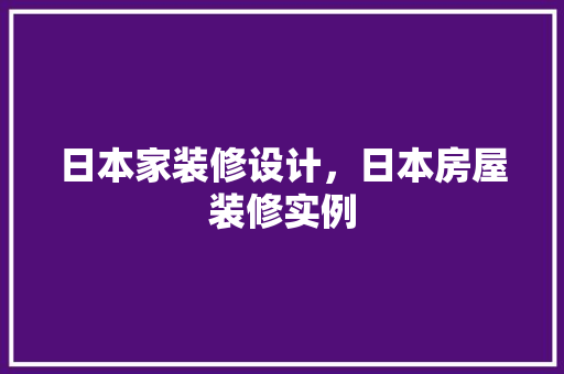 日本家装修设计，日本房屋装修实例