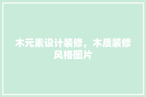 木元素设计装修，木质装修风格图片