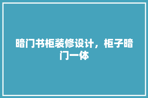 暗门书柜装修设计，柜子暗门一体