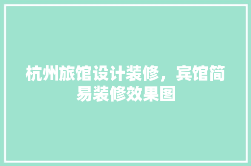 杭州旅馆设计装修，宾馆简易装修效果图