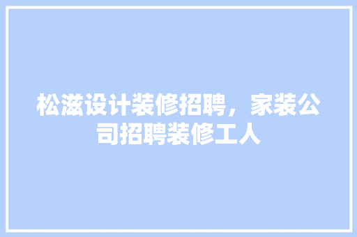 松滋设计装修招聘，家装公司招聘装修工人