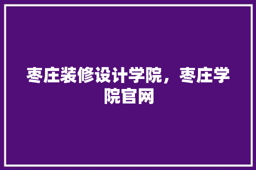 枣庄装修设计学院，枣庄学院官网