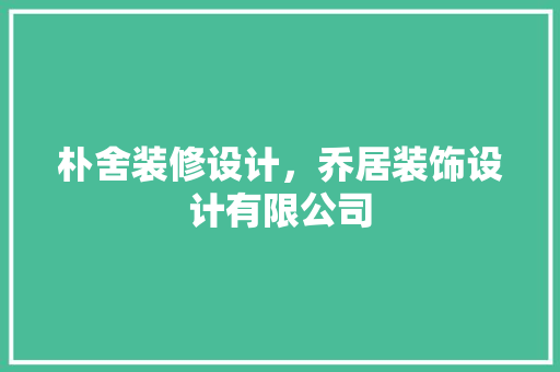 朴舍装修设计，乔居装饰设计有限公司