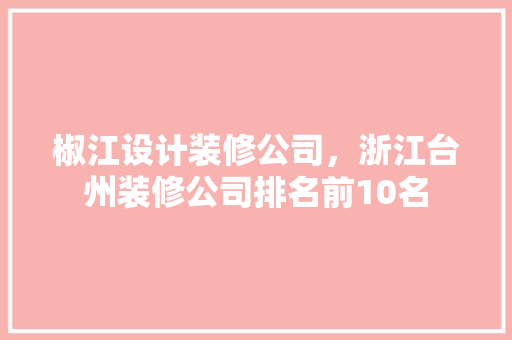 椒江设计装修公司，浙江台州装修公司排名前10名