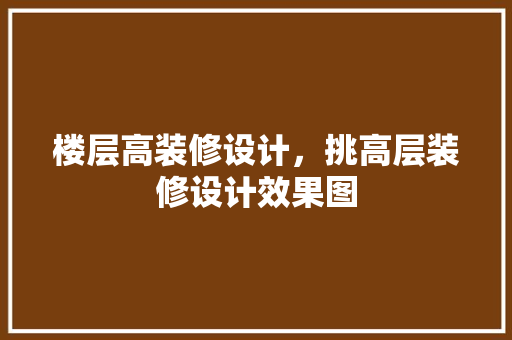 楼层高装修设计，挑高层装修设计效果图