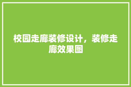 校园走廊装修设计，装修走廊效果图