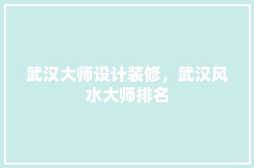 武汉大师设计装修，武汉风水大师排名