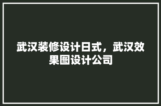 武汉装修设计日式，武汉效果图设计公司