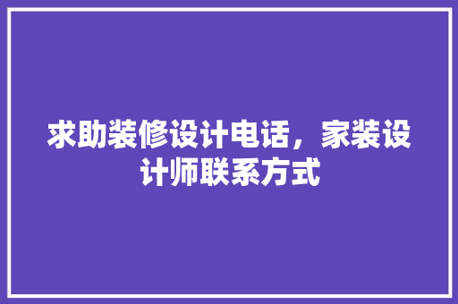 求助装修设计电话，家装设计师联系方式