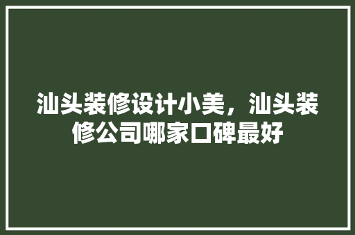 汕头装修设计小美，汕头装修公司哪家口碑最好
