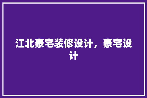 江北豪宅装修设计，豪宅设计