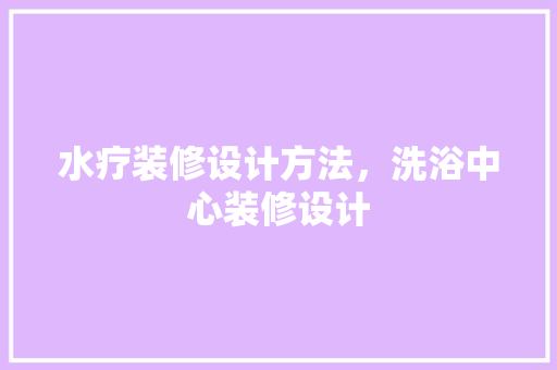 水疗装修设计方法，洗浴中心装修设计