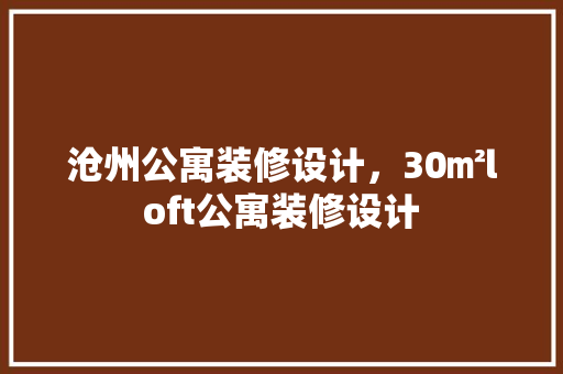 沧州公寓装修设计，30㎡loft公寓装修设计