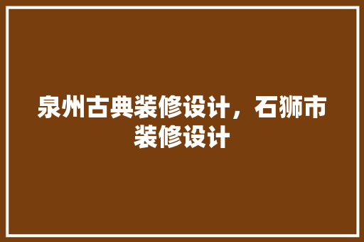 泉州古典装修设计，石狮市装修设计