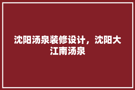 沈阳汤泉装修设计，沈阳大江南汤泉