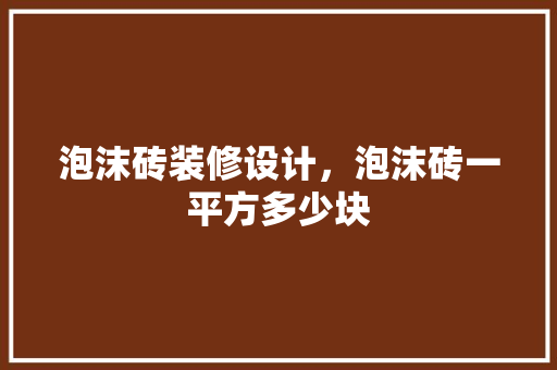 泡沫砖装修设计，泡沫砖一平方多少块