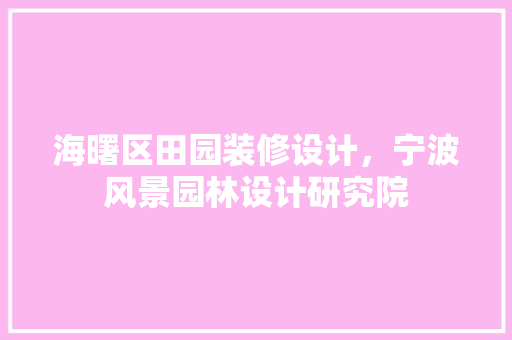 海曙区田园装修设计，宁波风景园林设计研究院