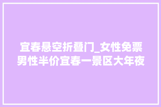 宜春悬空折叠门_女性免票男性半价宜春一景区大年夜放价