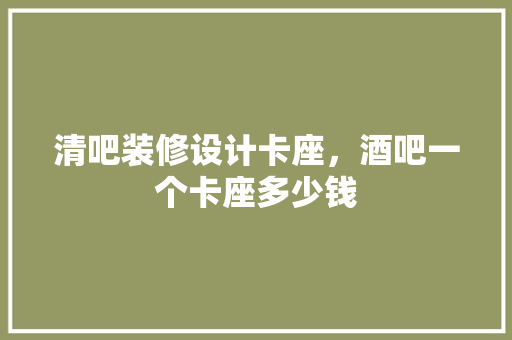 清吧装修设计卡座，酒吧一个卡座多少钱