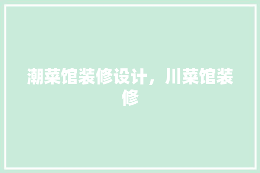 潮菜馆装修设计，川菜馆装修
