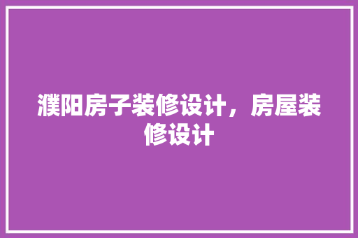 濮阳房子装修设计，房屋装修设计