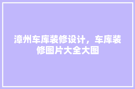 漳州车库装修设计，车库装修图片大全大图