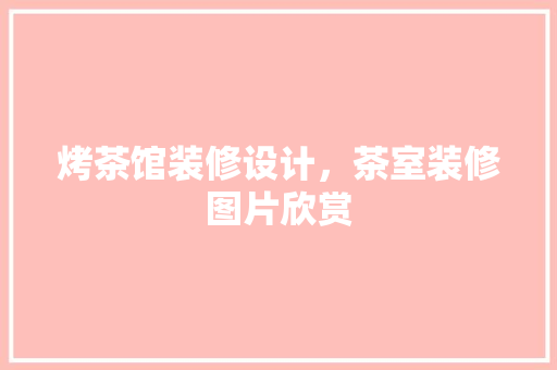 烤茶馆装修设计，茶室装修图片欣赏