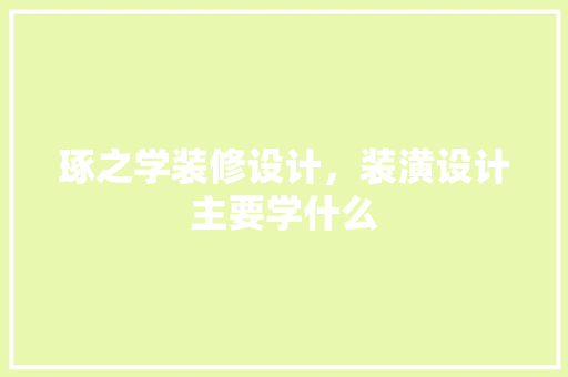 琢之学装修设计，装潢设计主要学什么