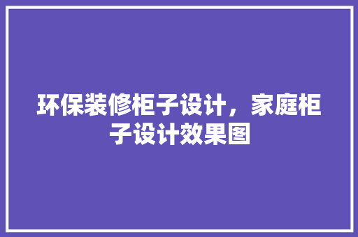 环保装修柜子设计，家庭柜子设计效果图