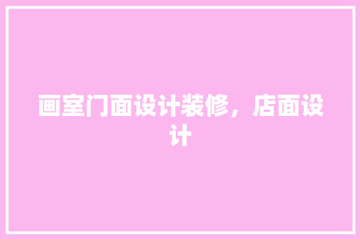 画室门面设计装修，店面设计