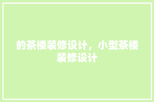 的茶楼装修设计，小型茶楼装修设计