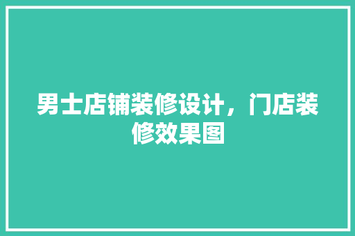 男士店铺装修设计，门店装修效果图