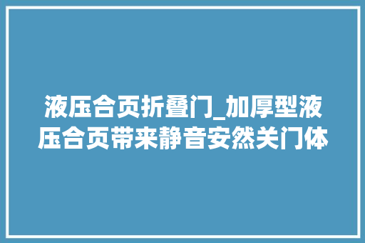 液压合页折叠门_加厚型液压合页带来静音安然关门体验