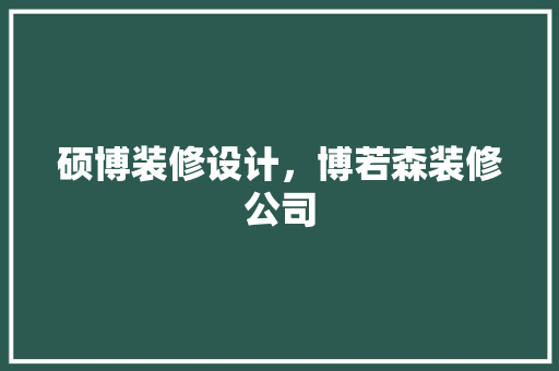 硕博装修设计，博若森装修公司