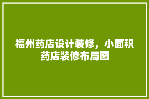 福州药店设计装修，小面积药店装修布局图
