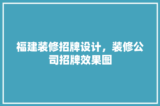 福建装修招牌设计，装修公司招牌效果图