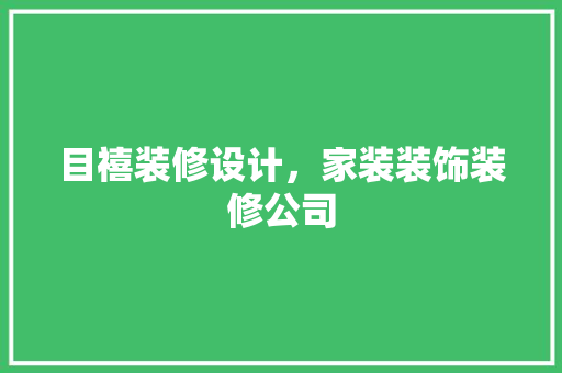 目禧装修设计，家装装饰装修公司