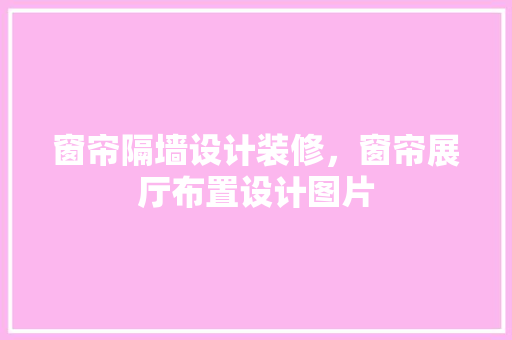 窗帘隔墙设计装修，窗帘展厅布置设计图片