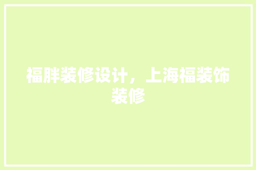 福胖装修设计，上海福装饰装修