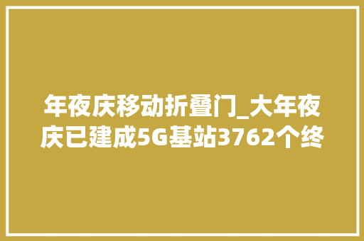 年夜庆移动折叠门_大年夜庆已建成5G基站3762个终端用户打破100万