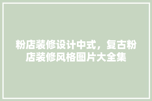 粉店装修设计中式，复古粉店装修风格图片大全集
